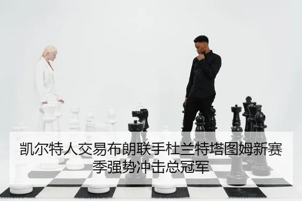 凯尔特人交易布朗联手杜兰特塔图姆新赛季强势冲击总冠军